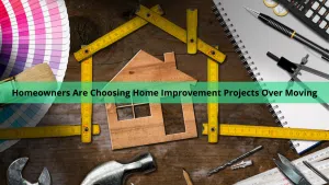 homeowners are choosing home improvement projects over moving